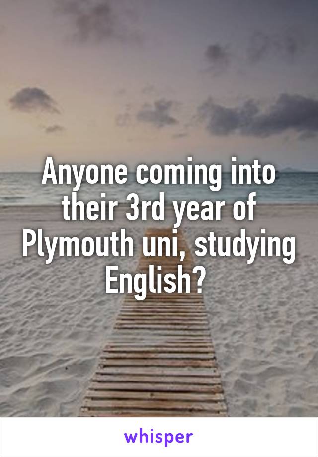 Anyone coming into their 3rd year of Plymouth uni, studying English? 