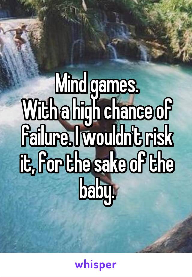 Mind games.
With a high chance of failure. I wouldn't risk it, for the sake of the baby.