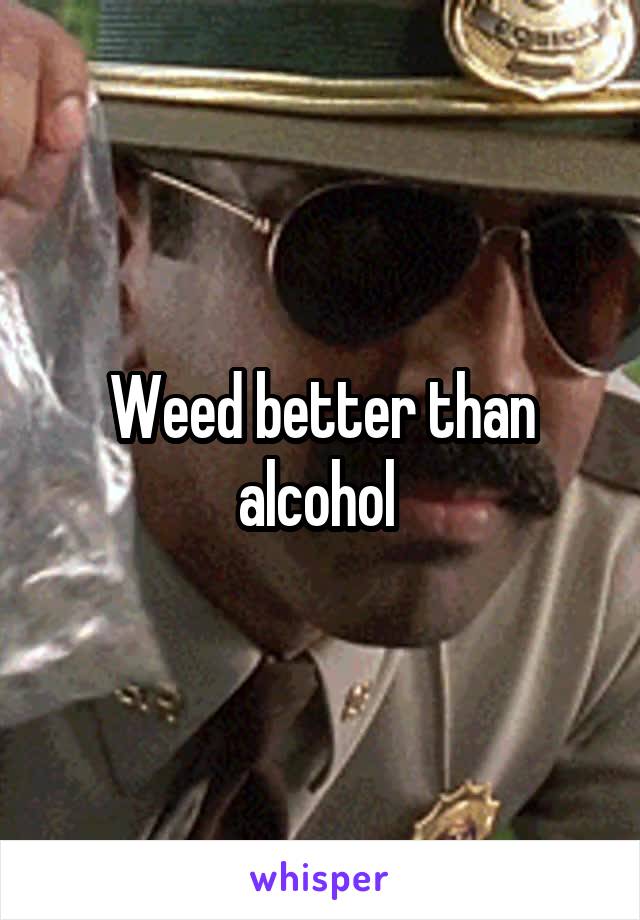 Weed better than alcohol 