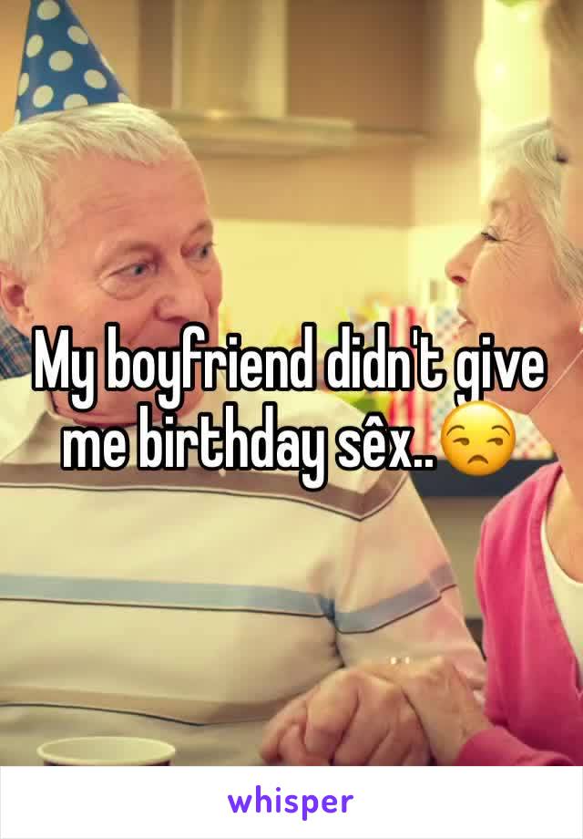 My boyfriend didn't give me birthday sêx..😒