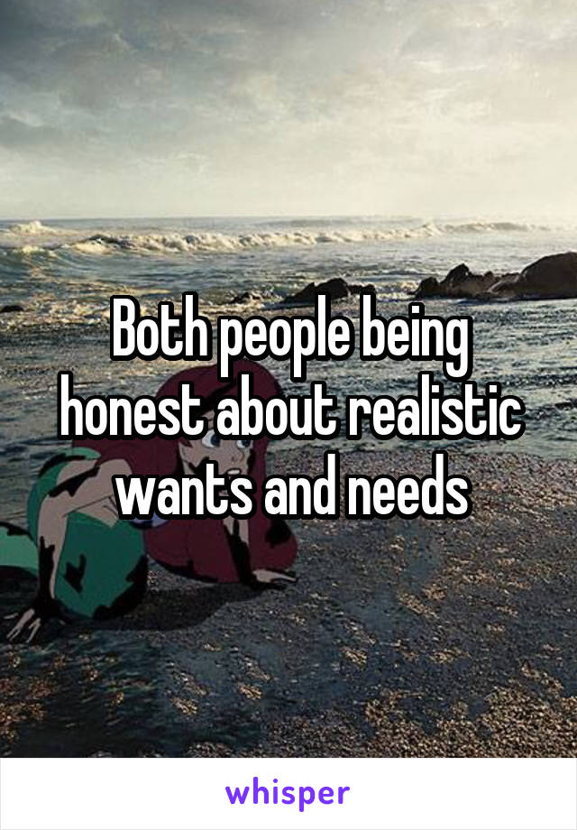 Both people being honest about realistic wants and needs