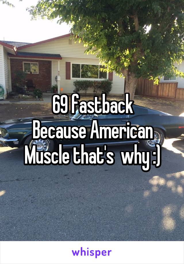 69 fastback
Because American Muscle that's  why :)