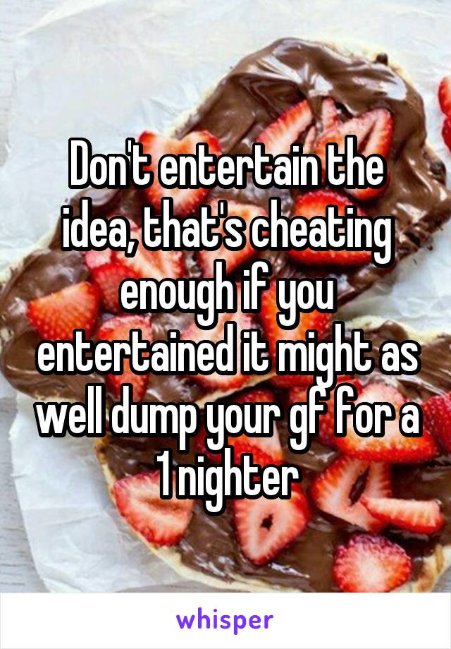 Don't entertain the idea, that's cheating enough if you entertained it might as well dump your gf for a 1 nighter