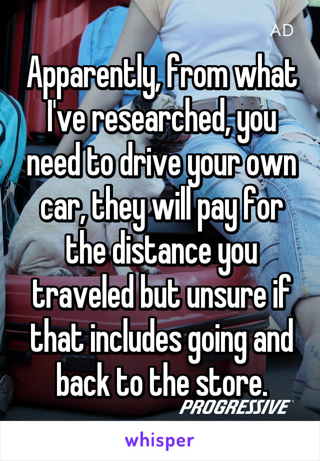 Apparently, from what I've researched, you need to drive your own car, they will pay for the distance you traveled but unsure if that includes going and back to the store.