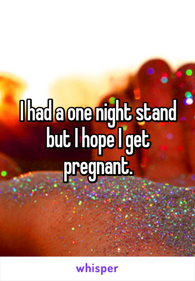 I had a one night stand but I hope I get pregnant.