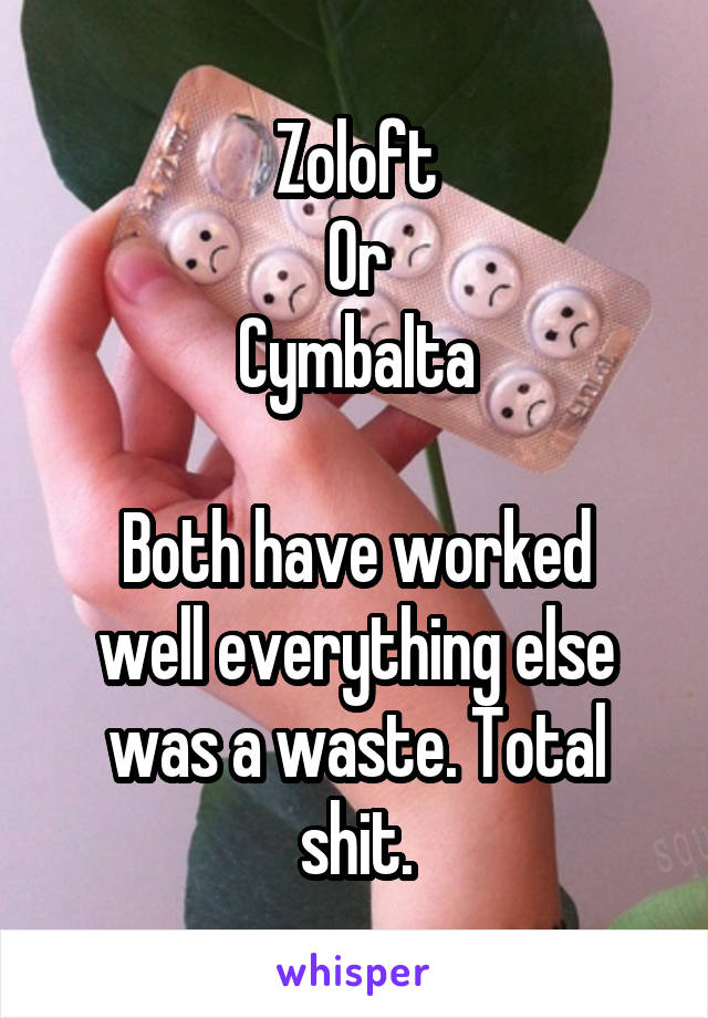 Zoloft
Or
Cymbalta

Both have worked well everything else was a waste. Total shit.