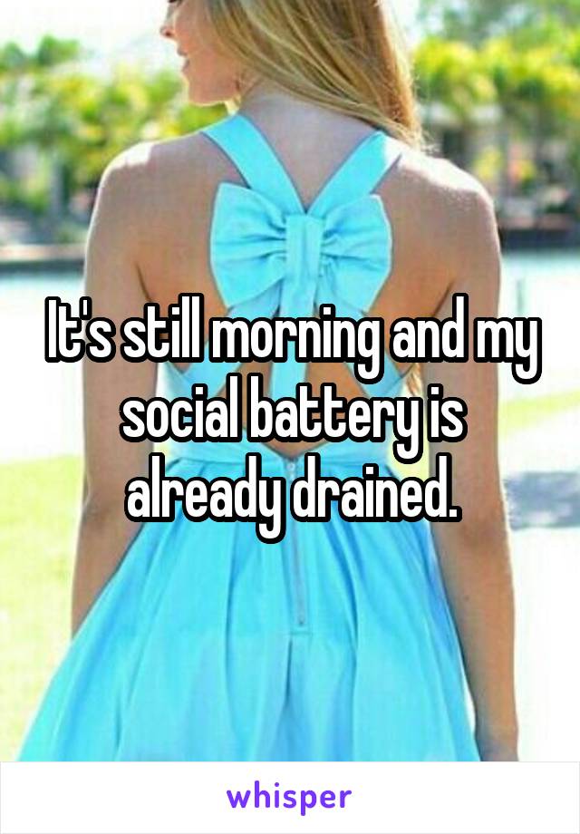 It's still morning and my social battery is already drained.