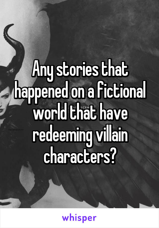 Any stories that happened on a fictional world that have redeeming villain characters?