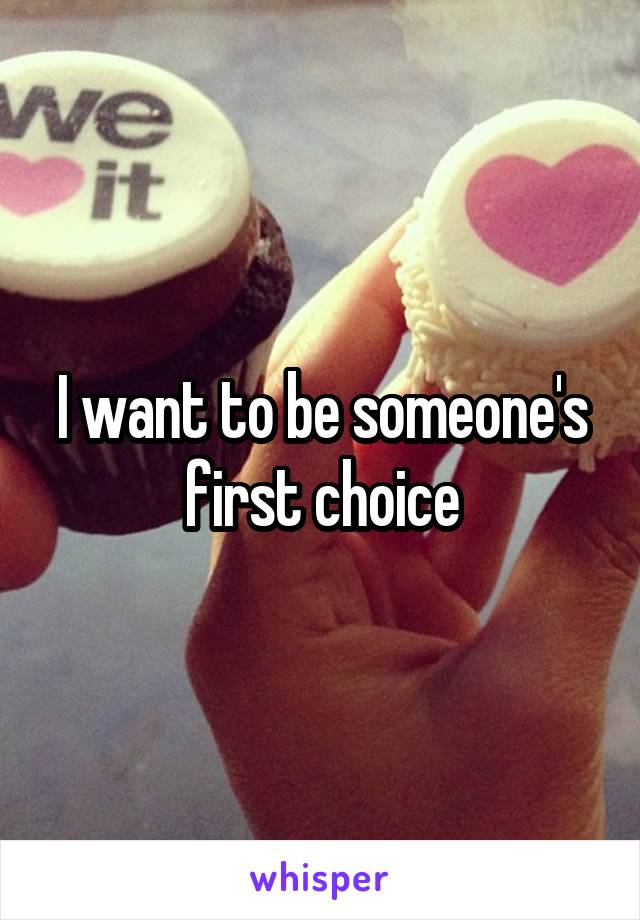 I want to be someone's first choice