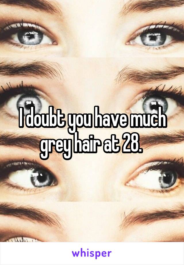 I doubt you have much grey hair at 28. 