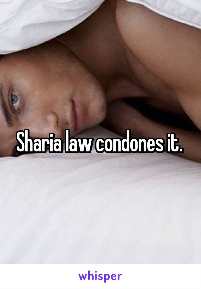 Sharia law condones it. 