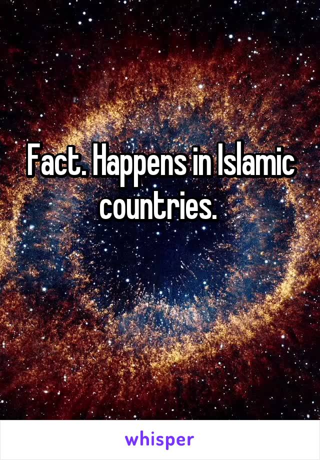 Fact. Happens in Islamic countries. 

