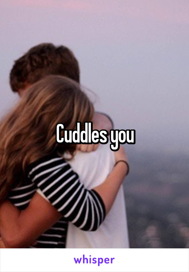 Cuddles you