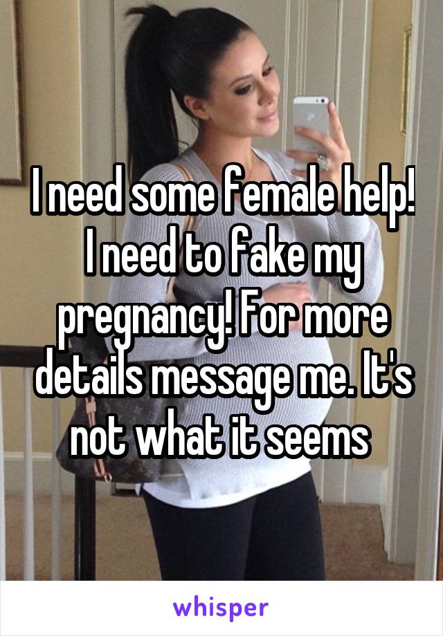 I need some female help! I need to fake my pregnancy! For more details message me. It's not what it seems 