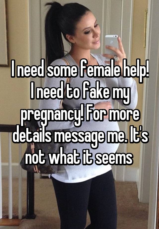 I need some female help! I need to fake my pregnancy! For more details message me. It's not what it seems 