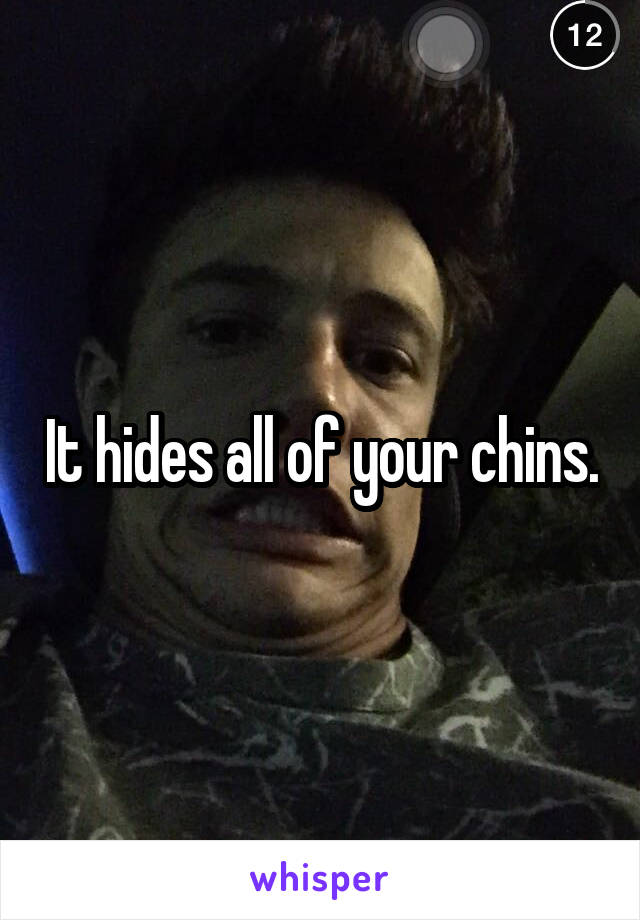 It hides all of your chins.