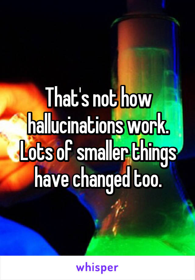 That's not how hallucinations work. Lots of smaller things have changed too.