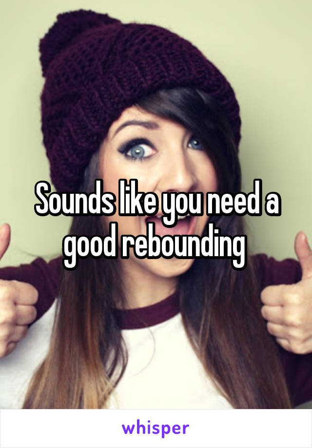 Sounds like you need a good rebounding 