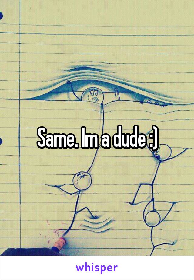 Same. Im a dude :)