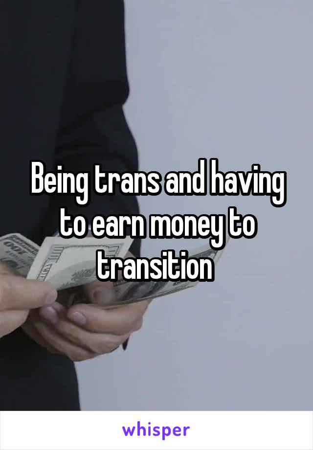 Being trans and having to earn money to transition 