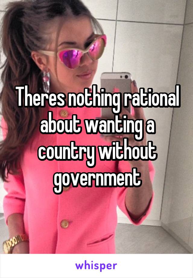 Theres nothing rational about wanting a country without government