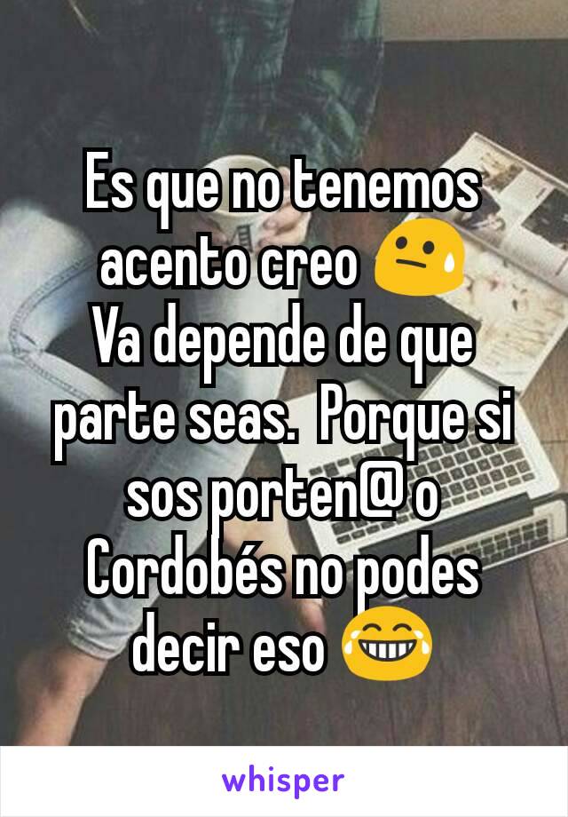 Es que no tenemos acento creo 😓
Va depende de que parte seas.  Porque si sos porten@ o Cordobés no podes decir eso 😂