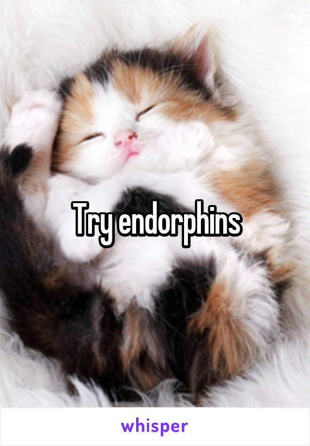 Try endorphins