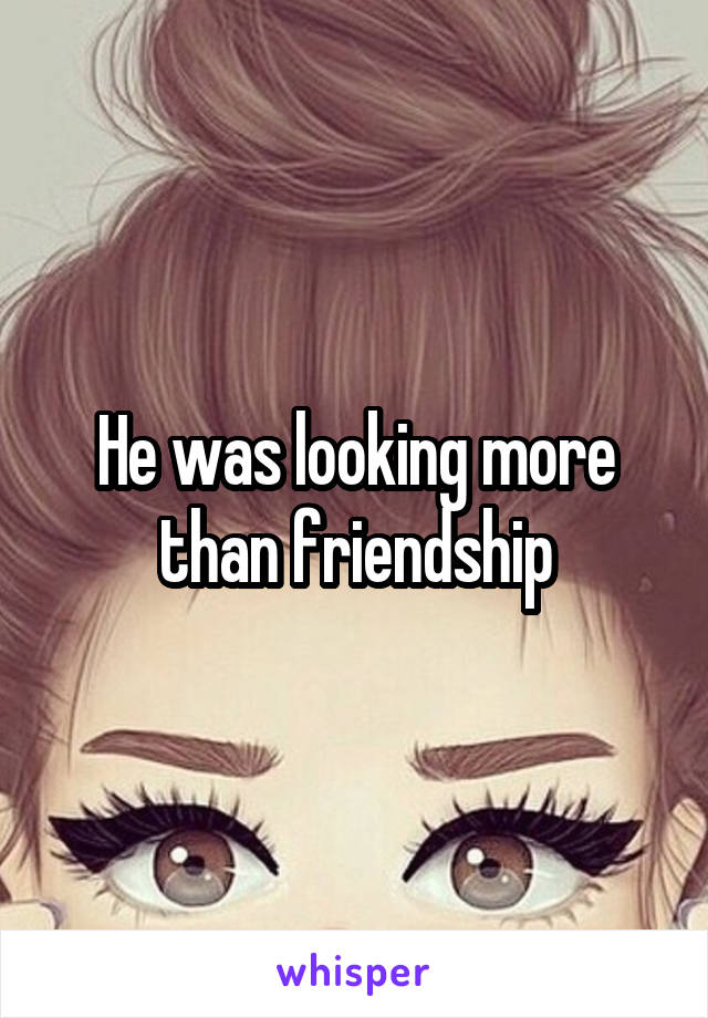 He was looking more than friendship