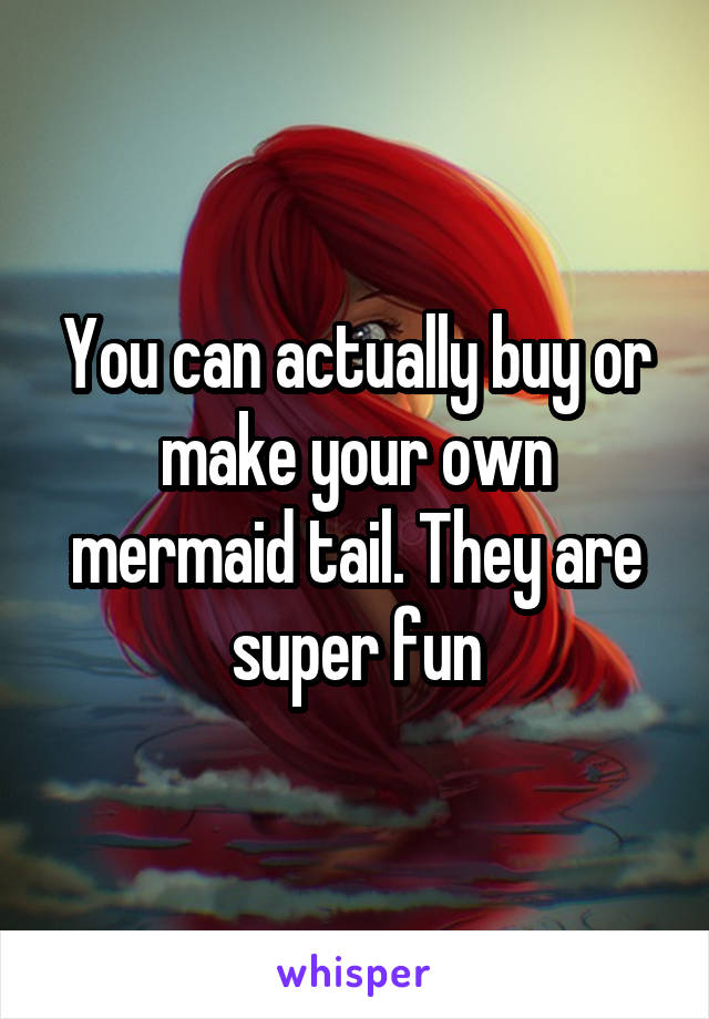 You can actually buy or make your own mermaid tail. They are super fun