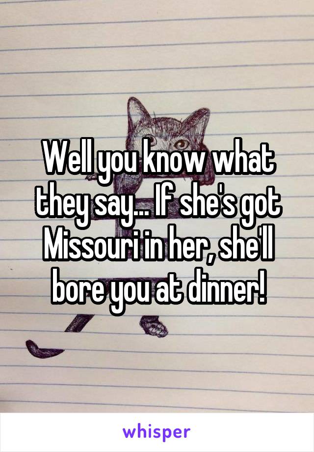 Well you know what they say... If she's got Missouri in her, she'll bore you at dinner!