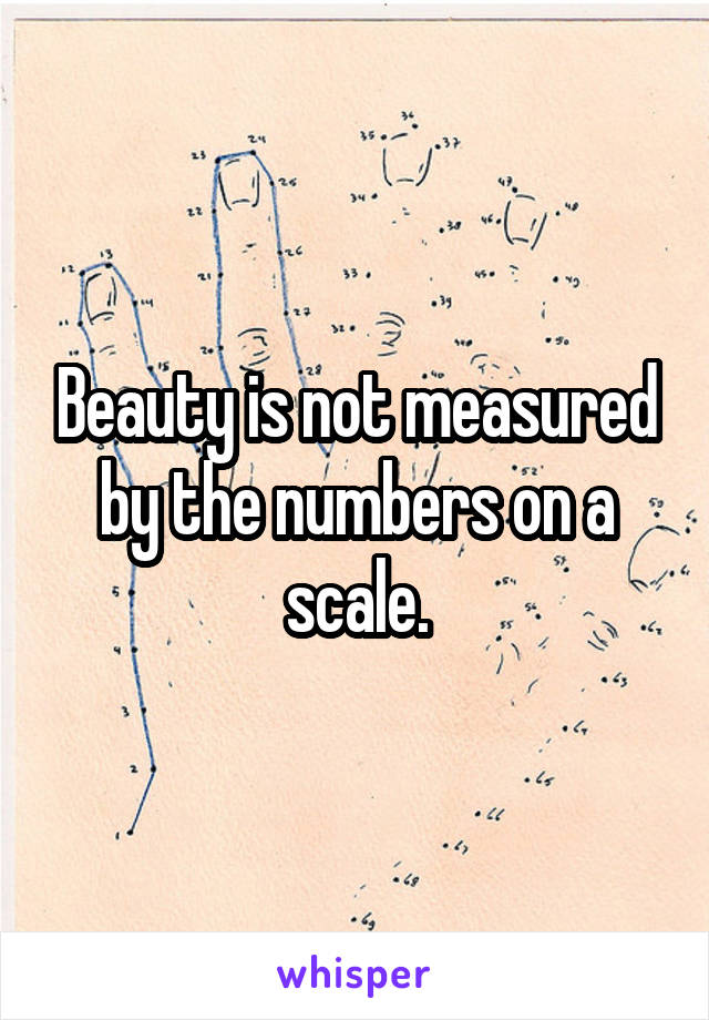 Beauty is not measured by the numbers on a scale.