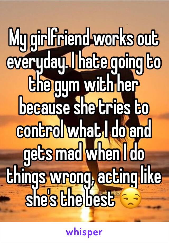 My girlfriend works out everyday. I hate going to the gym with her because she tries to control what I do and gets mad when I do things wrong, acting like she's the best 😒