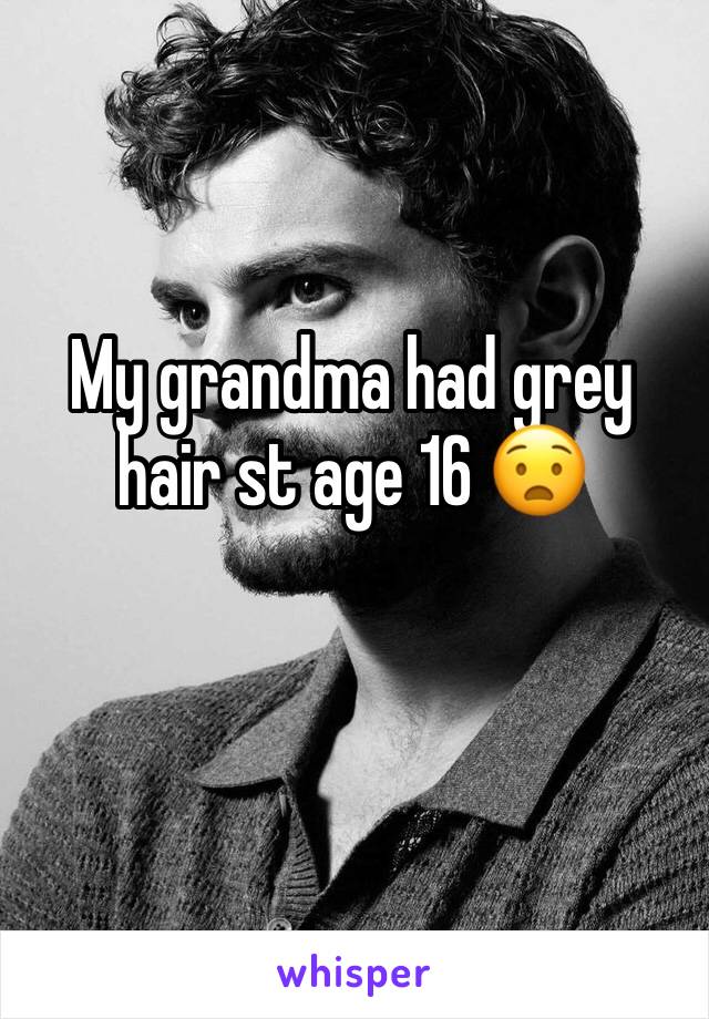 My grandma had grey hair st age 16 😧