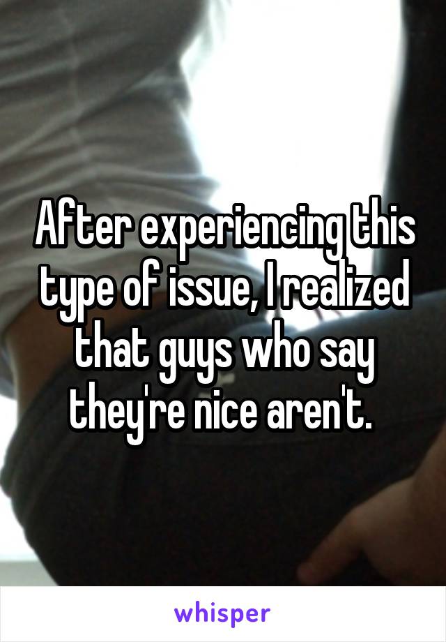 After experiencing this type of issue, I realized that guys who say they're nice aren't. 