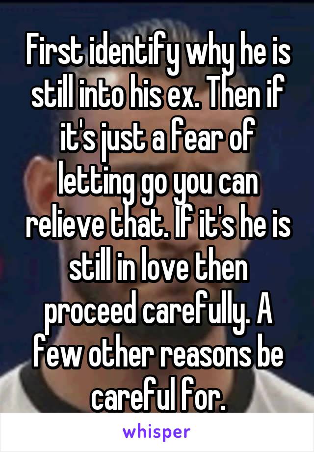 First identify why he is still into his ex. Then if it's just a fear of letting go you can relieve that. If it's he is still in love then proceed carefully. A few other reasons be careful for.