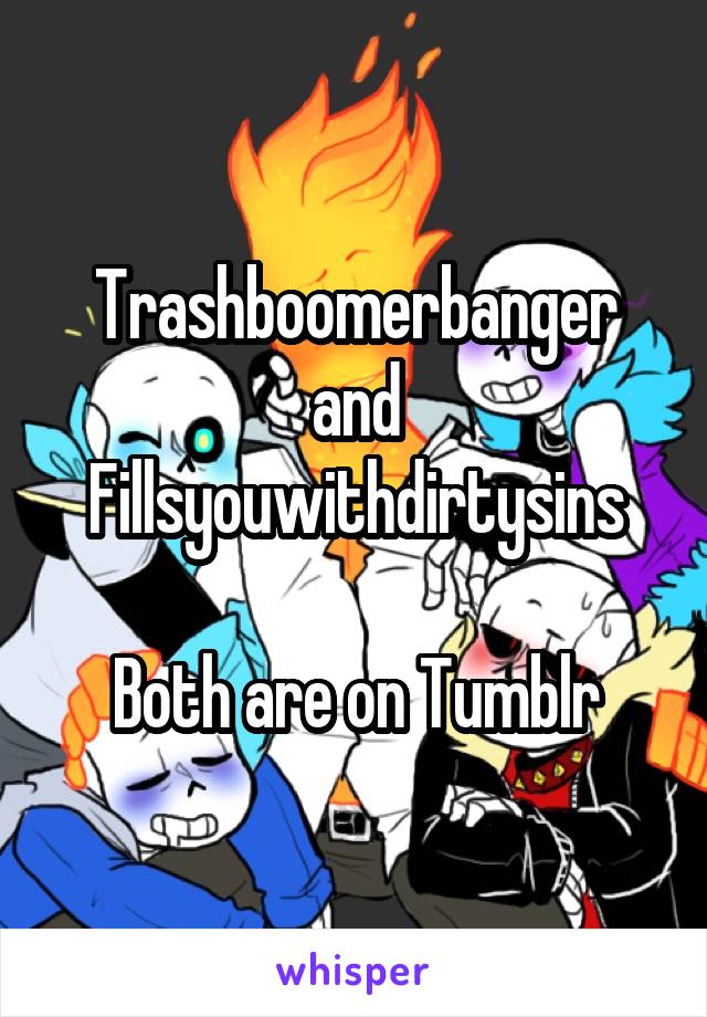 Trashboomerbanger and Fillsyouwithdirtysins

Both are on Tumblr