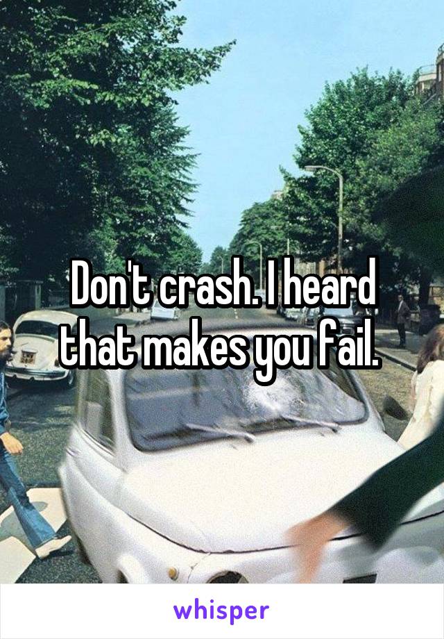 Don't crash. I heard that makes you fail. 