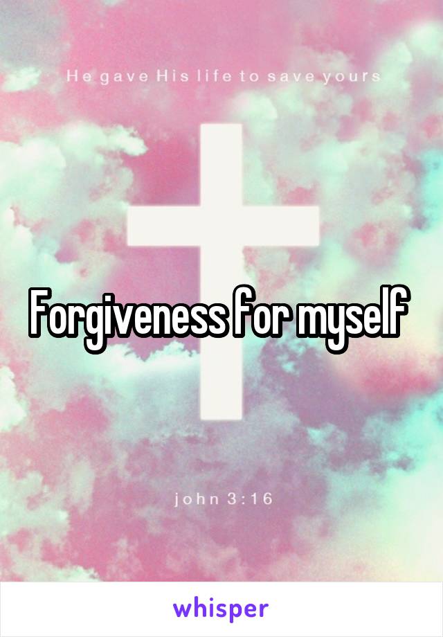 Forgiveness for myself 