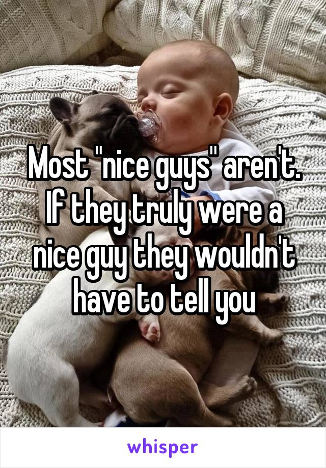 Most "nice guys" aren't. If they truly were a nice guy they wouldn't have to tell you