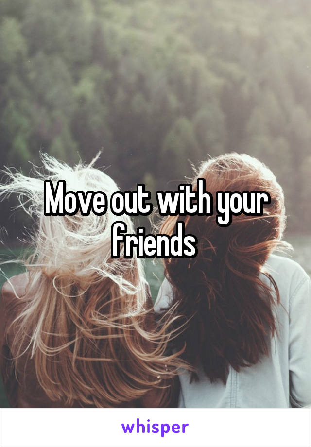 Move out with your friends 