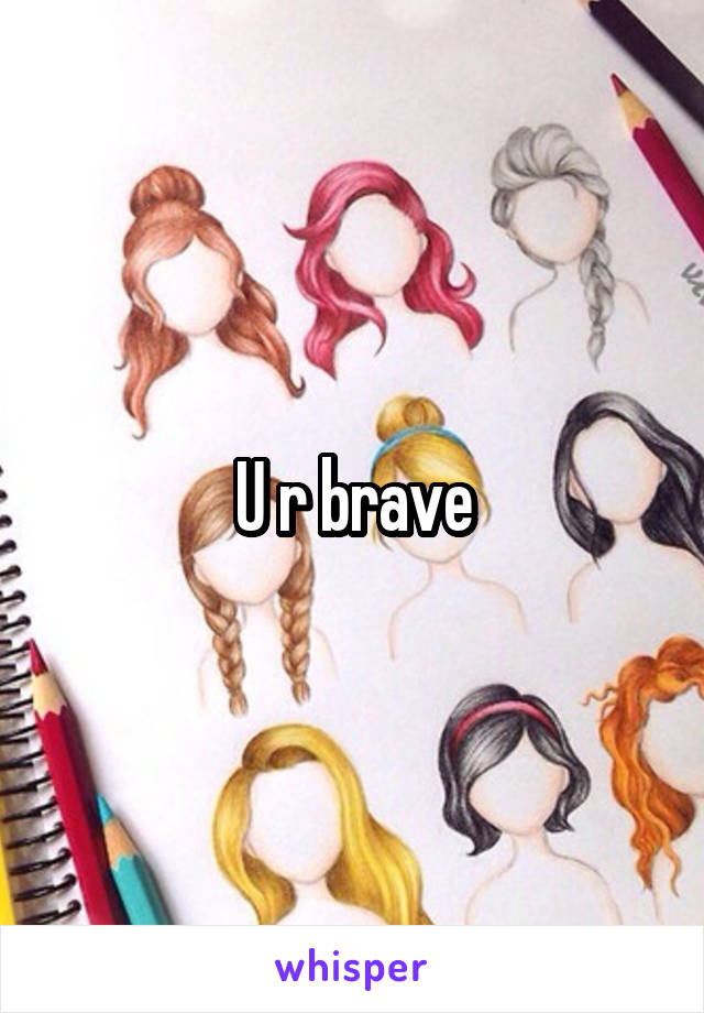 U r brave