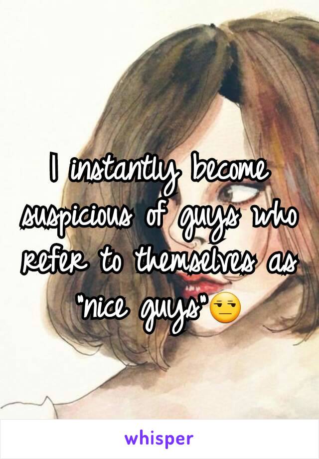 I instantly become suspicious of guys who refer to themselves as "nice guys"😒