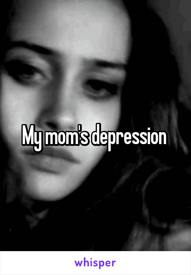 My mom's depression 