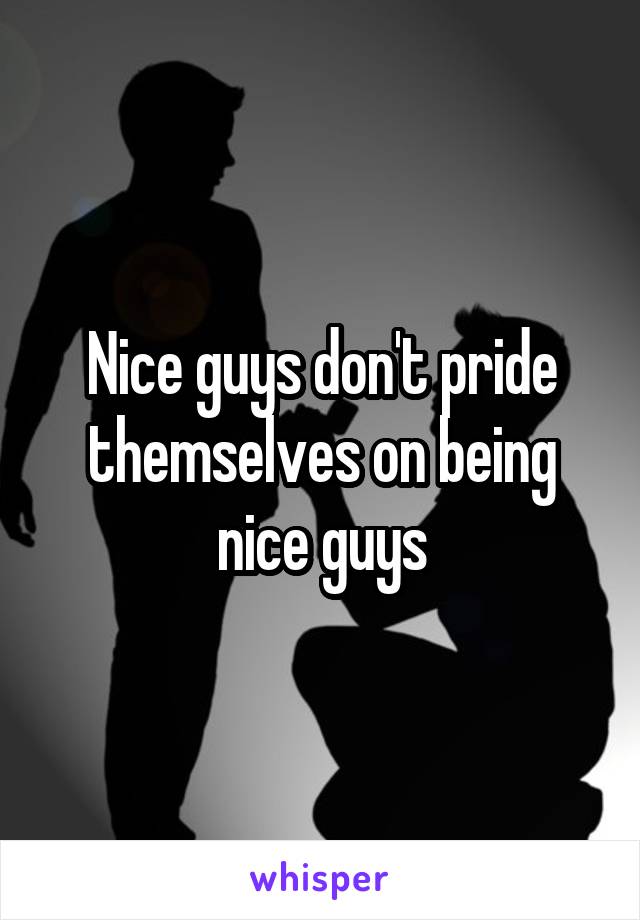 Nice guys don't pride themselves on being nice guys