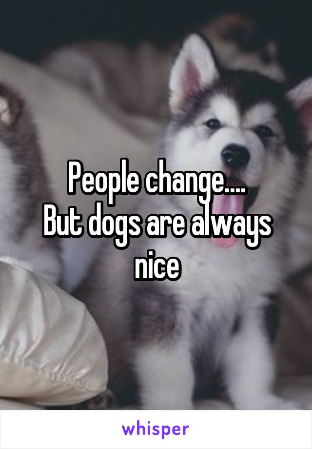 People change....
But dogs are always nice