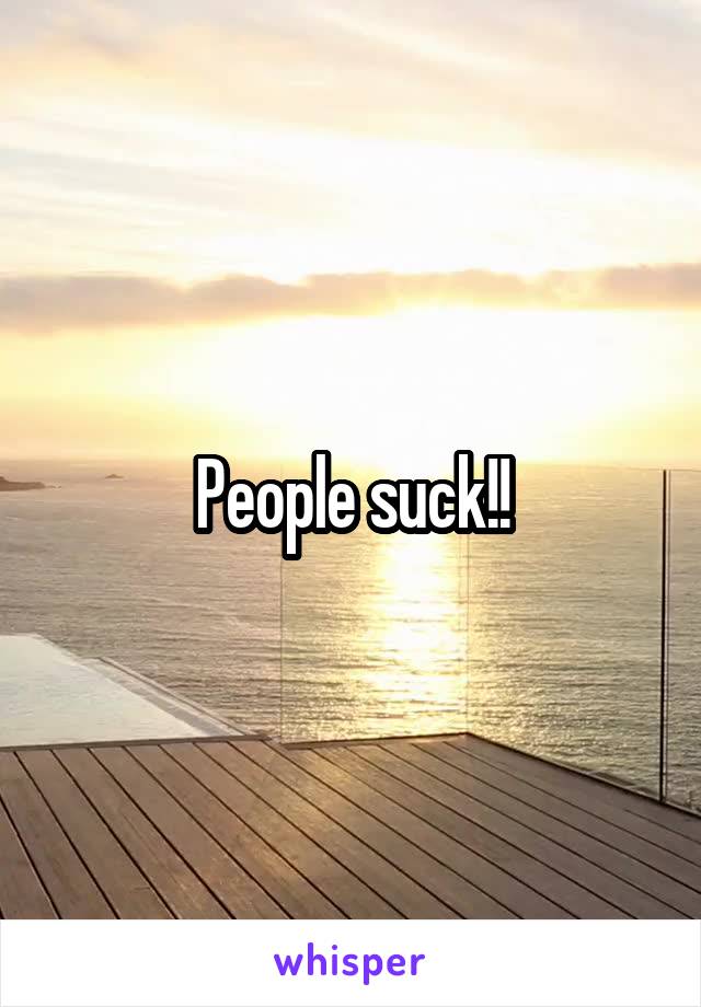 People suck!!