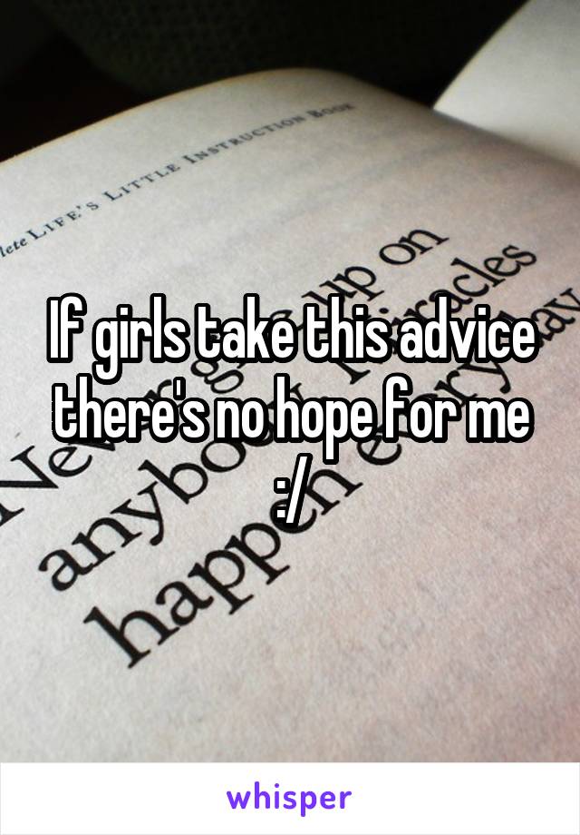 If girls take this advice there's no hope for me :/