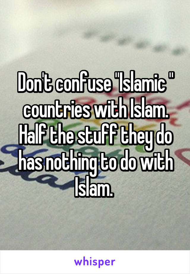 Don't confuse "Islamic " countries with Islam. Half the stuff they do has nothing to do with Islam. 