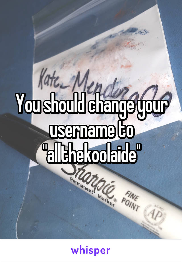 You should change your username to "allthekoolaide"