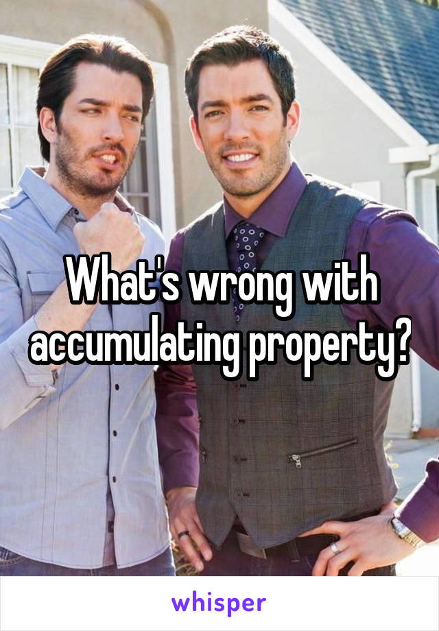 What's wrong with accumulating property?